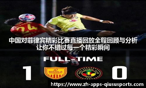 中国对菲律宾精彩比赛直播回放全程回顾与分析让你不错过每一个精彩瞬间